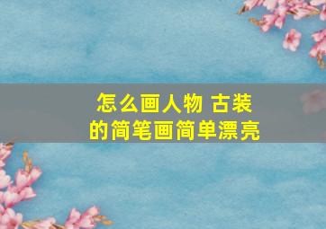 怎么画人物 古装的简笔画简单漂亮